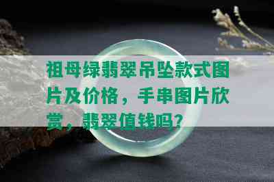 祖母绿翡翠吊坠款式图片及价格，手串图片欣赏，翡翠值钱吗？