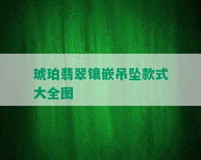 琥珀翡翠镶嵌吊坠款式大全图