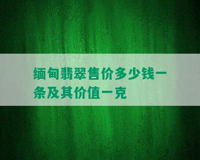 缅甸翡翠售价多少钱一条及其价值一克