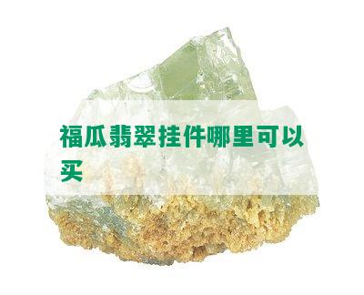 福瓜翡翠挂件哪里可以买