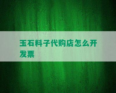 玉石料子代购店怎么开发票