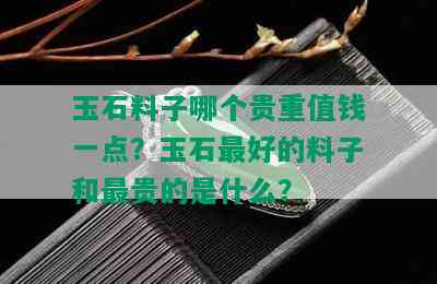 玉石料子哪个贵重值钱一点？玉石更好的料子和最贵的是什么？