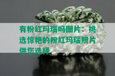 有粉红玛瑙吗图片：挑选惊艳的粉红玛瑙照片供您选择