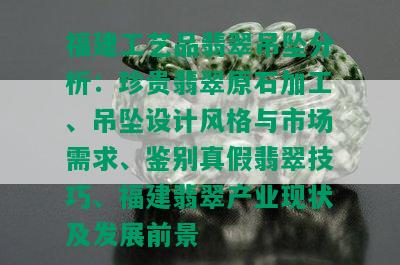 福建工艺品翡翠吊坠分析：珍贵翡翠原石加工、吊坠设计风格与市场需求、鉴别真假翡翠技巧、福建翡翠产业现状及发展前景