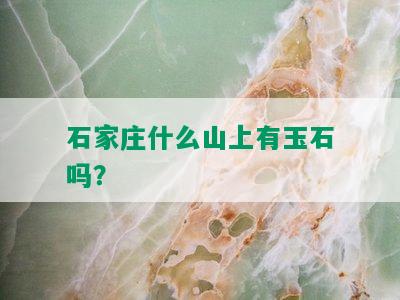 石家庄什么山上有玉石吗？