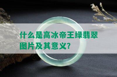 什么是高冰帝王绿翡翠图片及其意义？