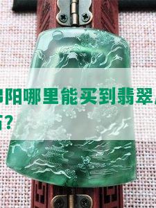 绵阳哪里能买到翡翠原石？