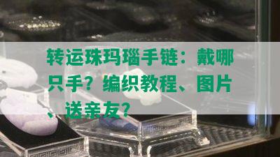 转运珠玛瑙手链：戴哪只手？编织教程、图片、送亲友？