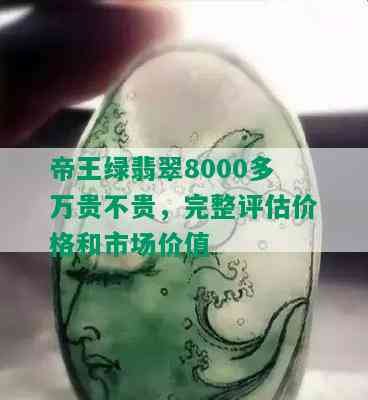 帝王绿翡翠8000多万贵不贵，完整评估价格和市场价值