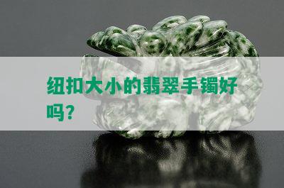 纽扣大小的翡翠手镯好吗？