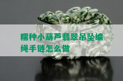 糯种小葫芦翡翠吊坠编绳手链怎么做