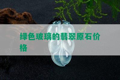 绿色玻璃的翡翠原石价格