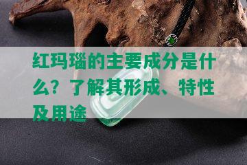 红玛瑙的主要成分是什么？了解其形成、特性及用途