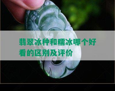 翡翠冰种和糯冰哪个好看的区别及评价