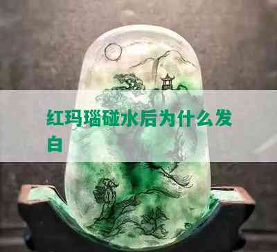 红玛瑙碰水后为什么发白