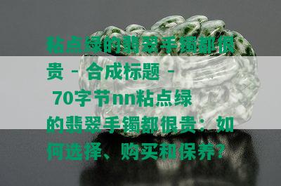 粘点绿的翡翠手镯都很贵 - 合成标题 - 70字节nn粘点绿的翡翠手镯都很贵：如何选择、购买和保养？