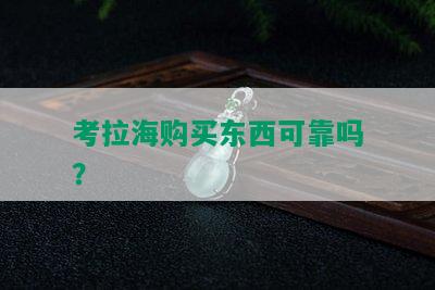 考拉海购买东西可靠吗？