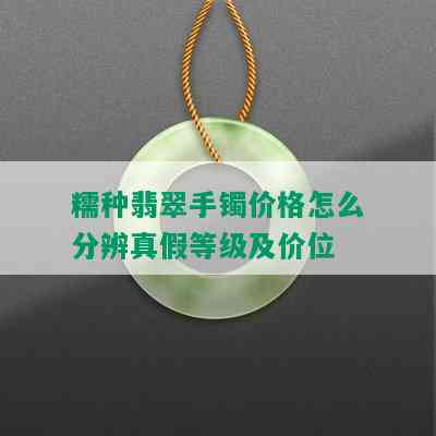 糯种翡翠手镯价格怎么分辨真假等级及价位