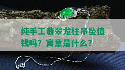 纯手工翡翠龙柱吊坠值钱吗？寓意是什么？