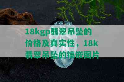 18kgp翡翠吊坠的价格及真实性，18k翡翠吊坠的镶嵌图片