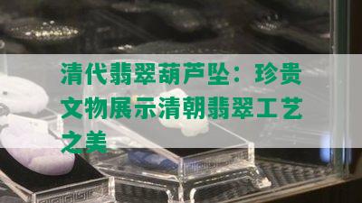 清代翡翠葫芦坠：珍贵文物展示清朝翡翠工艺之美