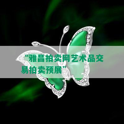 “雅昌拍卖网艺术品交易拍卖预展”