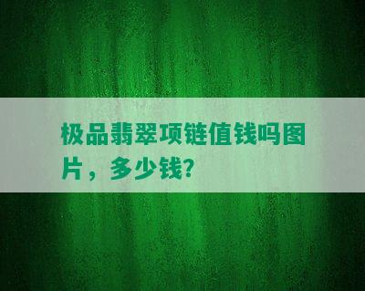 极品翡翠项链值钱吗图片，多少钱？