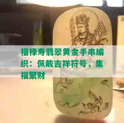 福禄寿翡翠黄金手串编织：佩戴吉祥符号，集福聚财