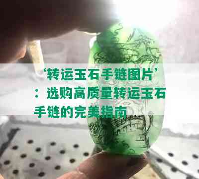 ‘转运玉石手链图片’：选购高质量转运玉石手链的完美指南