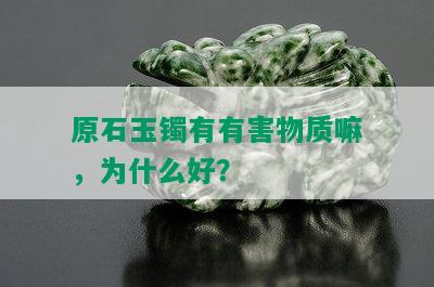 原石玉镯有有害物质嘛，为什么好？