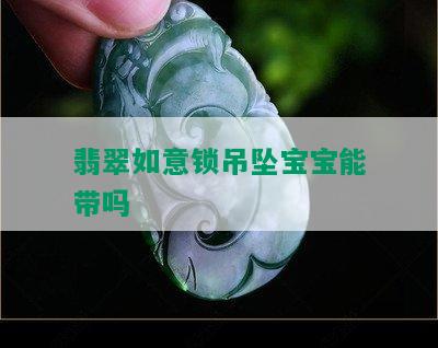 翡翠如意锁吊坠宝宝能带吗