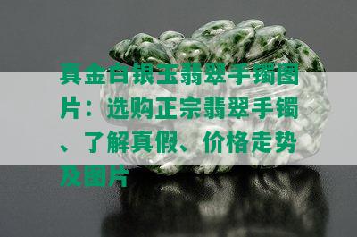 真金白银玉翡翠手镯图片：选购正宗翡翠手镯、了解真假、价格走势及图片