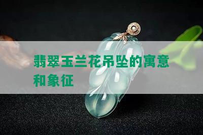 翡翠玉兰花吊坠的寓意和象征