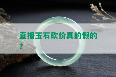 直播玉石砍价真的假的？