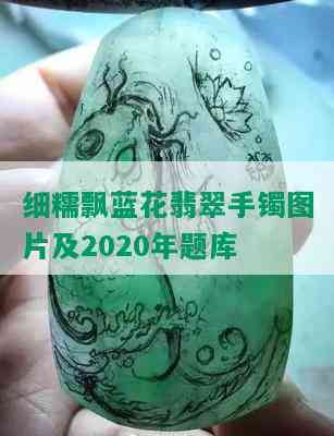 细糯飘蓝花翡翠手镯图片及2020年题库