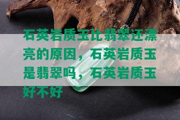 石英岩质玉比翡翠还漂亮的原因，石英岩质玉是翡翠吗，石英岩质玉好不好