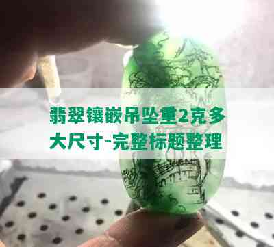 翡翠镶嵌吊坠重2克多大尺寸-完整标题整理