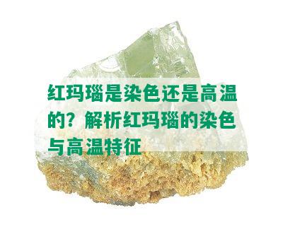 红玛瑙是染色还是高温的？解析红玛瑙的染色与高温特征