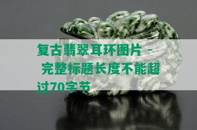 复古翡翠耳环图片 - 完整标题长度不能超过70字节