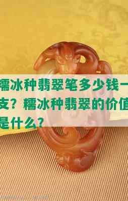 糯冰种翡翠笔多少钱一支？糯冰种翡翠的价值是什么？