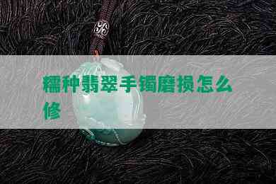 糯种翡翠手镯磨损怎么修