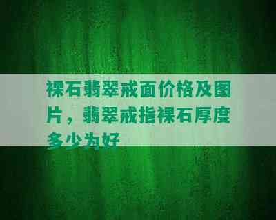 裸石翡翠戒面价格及图片，翡翠戒指裸石厚度多少为好