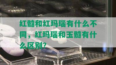 红髓和红玛瑙有什么不同，红玛瑙和玉髓有什么区别？