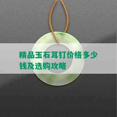 精品玉石耳钉价格多少钱及选购攻略