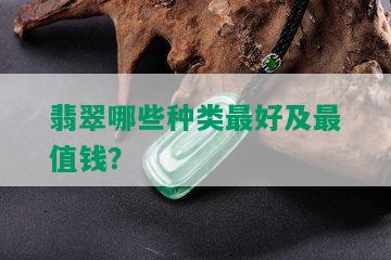 翡翠哪些种类更好及最值钱？