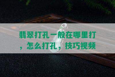 翡翠打孔一般在哪里打，怎么打孔，技巧视频