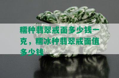 糯种翡翠戒面多少钱一克，糯冰种翡翠戒面值多少钱