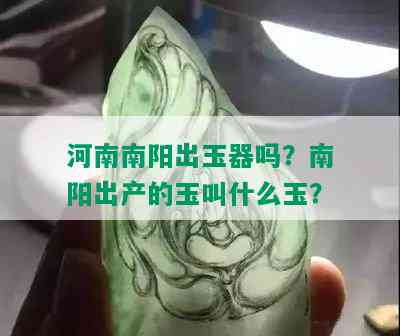 河南出玉器吗？出产的玉叫什么玉？