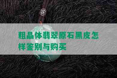 粗晶体翡翠原石黑皮怎样鉴别与购买