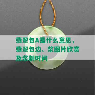 翡翠包A是什么意思，翡翠包边、浆图片欣赏及浆制时间